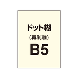 【再剥離ポスター/ドット糊】B5（5枚以上のご注文で承ります）